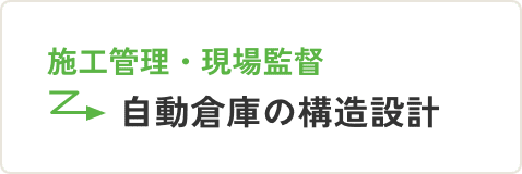 施工管理・現場監督 → 自動倉庫の構造設計