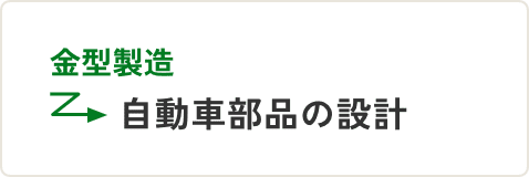 金型製造 → 自動車部品の設計